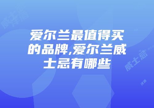 爱尔兰最值得买的品牌,爱尔兰威士忌有哪些