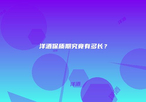 洋酒保质期究竟有多长？