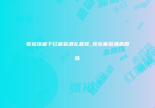 张裕馆藏干红葡萄酒礼盒装_张裕葡萄酒赤霞珠