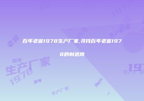 百年老窖1978生产厂家,寻找百年老窖1978的制造商