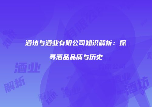 酒坊与酒业有限公司知识解析：探寻酒品品质与历史
