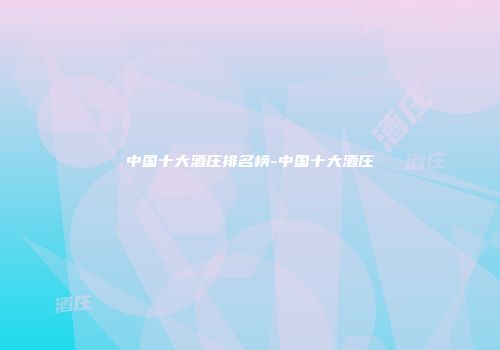 中国十大酒庄排名榜-中国十大酒庄