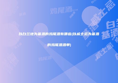 以白兰地为基酒的鸡尾酒有哪些(以威士忌为基酒的鸡尾酒酒单)