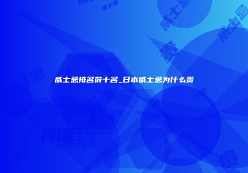 威士忌排名前十名_日本威士忌为什么贵