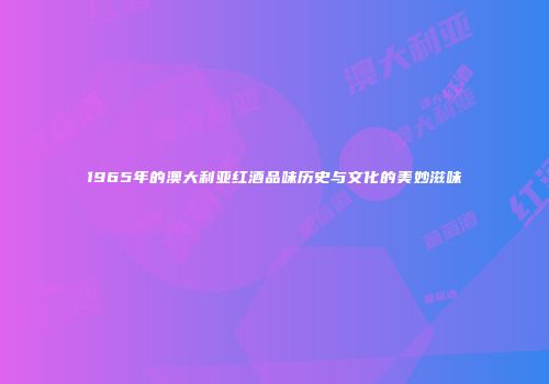 1965年的澳大利亚红酒品味历史与文化的美妙滋味