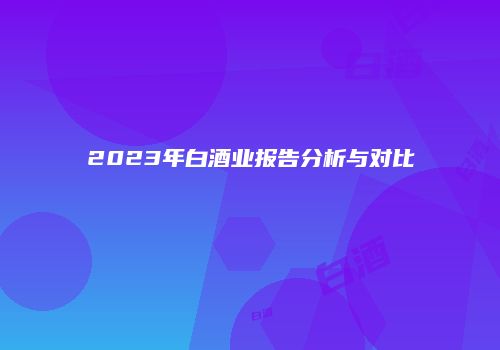 2023年白酒业报告分析与对比