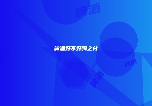 啤酒好不好喝之分