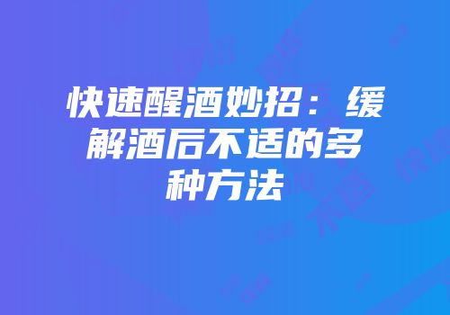 快速醒酒妙招：缓解酒后不适的多种方法