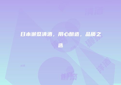 日本獭祭清酒，用心酿造，品质之选