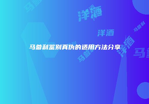 马爹利鉴别真伪的适用方法分享