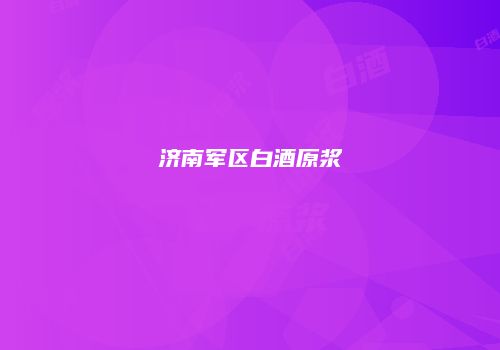 济南军区白酒原浆