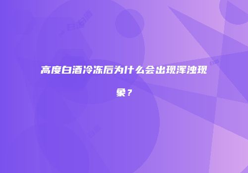 高度白酒冷冻后为什么会出现浑浊现象？