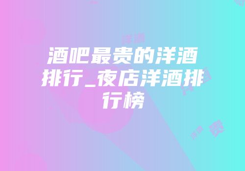 酒吧最贵的洋酒排行_夜店洋酒排行榜