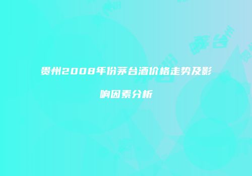 贵州2008年份茅台酒价格走势及影响因素分析
