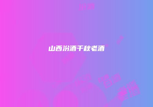 山西汾酒千秋老酒
