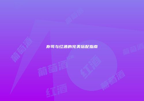 寿司与红酒的完美搭配指南