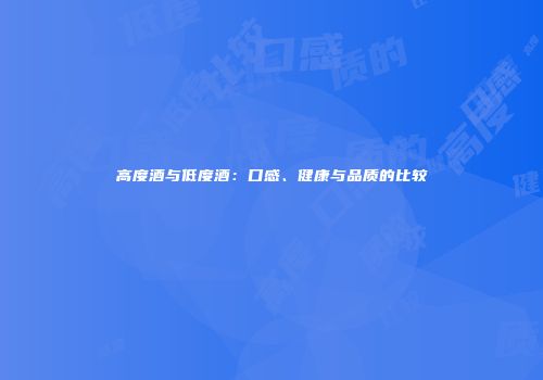 高度酒与低度酒：口感、健康与品质的比较