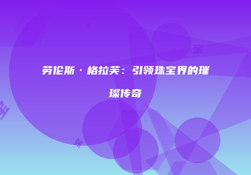 劳伦斯·格拉芙：引领珠宝界的璀璨传奇
