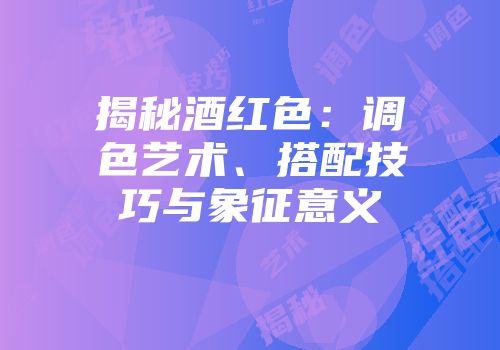 揭秘酒红色：调色艺术、搭配技巧与象征意义