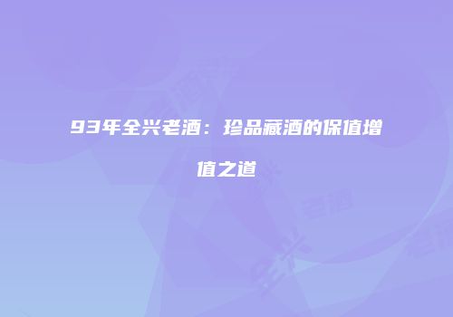 93年全兴老酒：珍品藏酒的保值增值之道