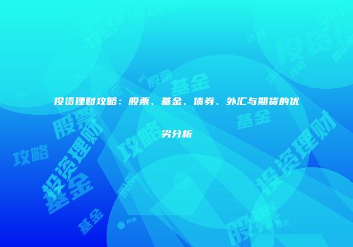 投资理财攻略：股票、基金、债券、外汇与期货的优劣分析