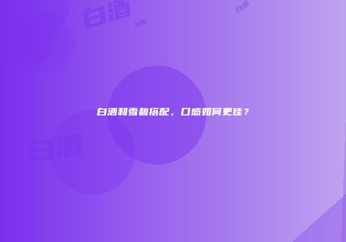 白酒和雪碧搭配，口感如何更佳？