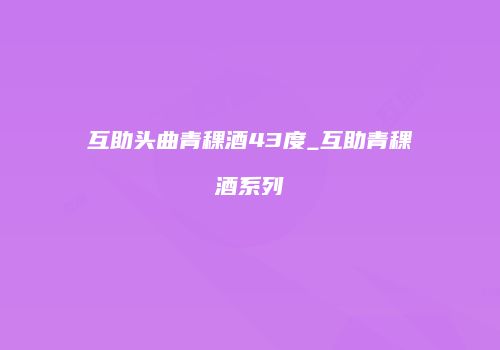互助头曲青稞酒43度_互助青稞酒系列