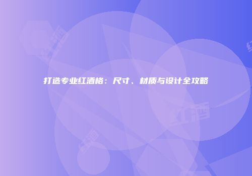 打造专业红酒格：尺寸、材质与设计全攻略