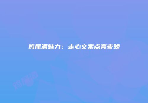 鸡尾酒魅力：走心文案点亮夜晚