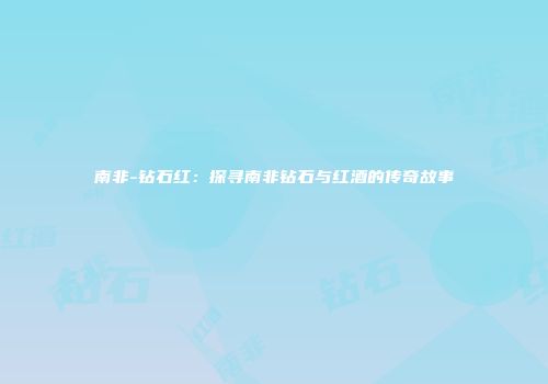 南非-钻石红：探寻南非钻石与红酒的传奇故事
