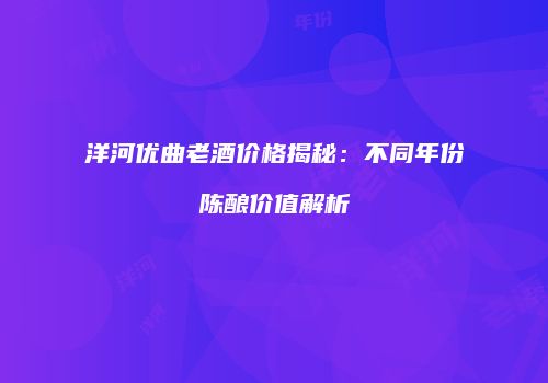 洋河优曲老酒价格揭秘：不同年份陈酿价值解析