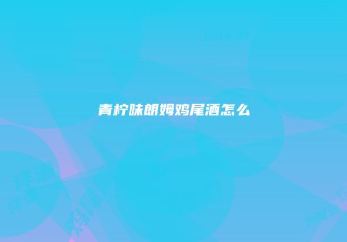 青柠味朗姆鸡尾酒怎么