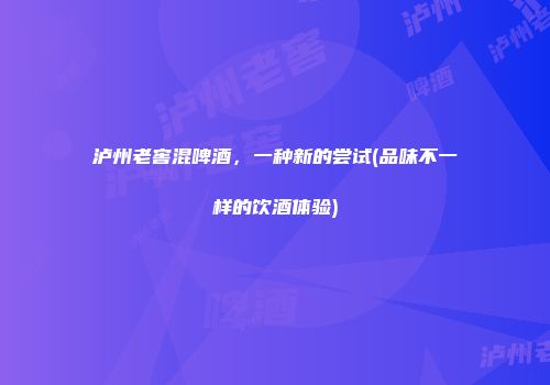 泸州老窖混啤酒，一种新的尝试(品味不一样的饮酒体验)