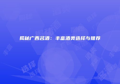 揭秘广西名酒：丰富酒类选择与推荐