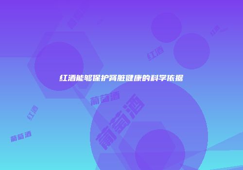 红酒能够保护肾脏健康的科学依据