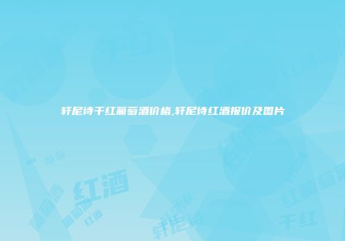 轩尼诗干红葡萄酒价格,轩尼诗红酒报价及图片