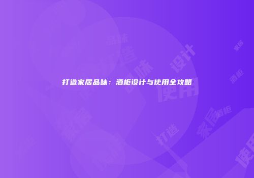 打造家居品味：酒柜设计与使用全攻略