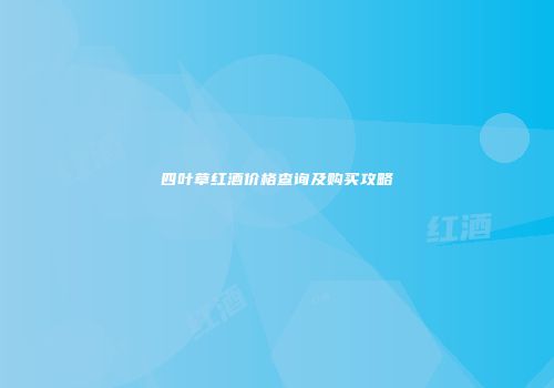 四叶草红酒价格查询及购买攻略