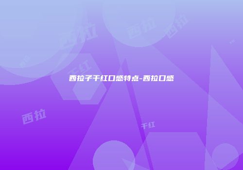 西拉子干红口感特点-西拉口感
