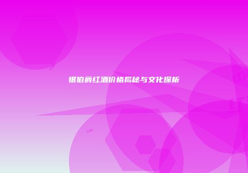银伯爵红酒价格揭秘与文化探析