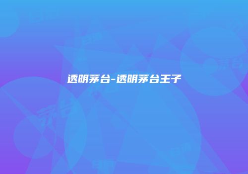 透明茅台-透明茅台王子