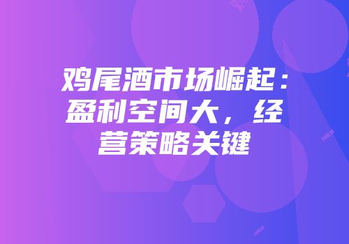 鸡尾酒市场崛起：盈利空间大，经营策略关键