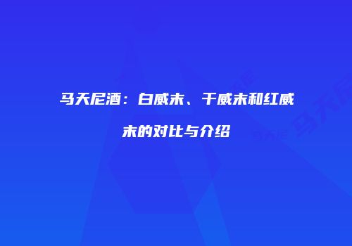马天尼酒：白威末、干威末和红威末的对比与介绍