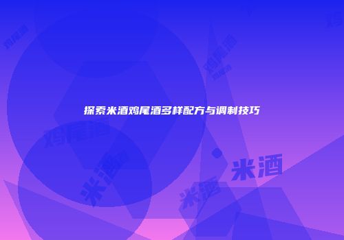 探索米酒鸡尾酒多样配方与调制技巧