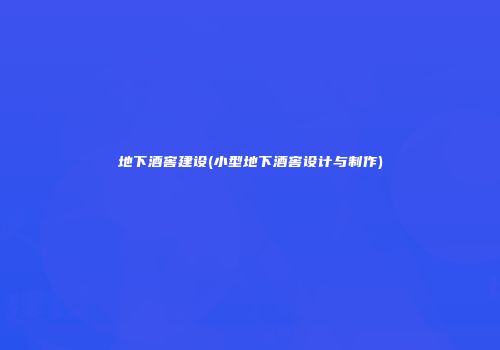 地下酒窖建设(小型地下酒窖设计与制作)