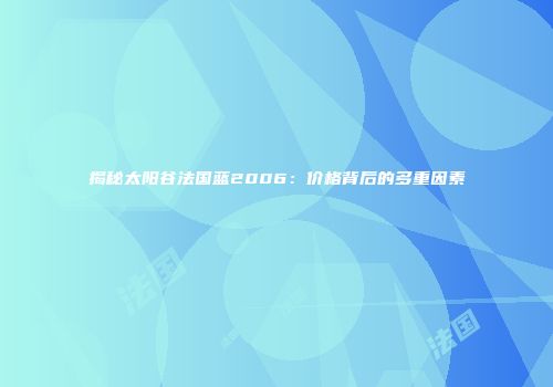 揭秘太阳谷法国蓝2006：价格背后的多重因素