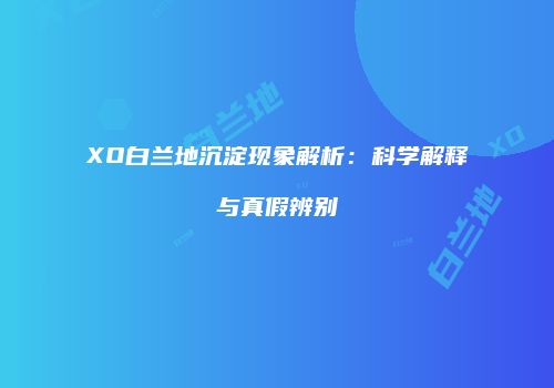 XO白兰地沉淀现象解析：科学解释与真假辨别