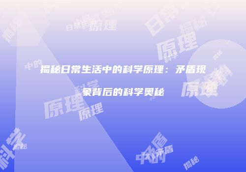 揭秘日常生活中的科学原理：矛盾现象背后的科学奥秘