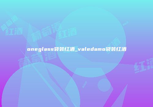 oneglass袋装红酒_valedamo袋装红酒