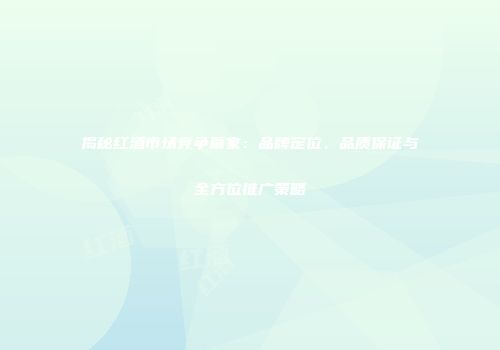 揭秘红酒市场竞争赢家：品牌定位、品质保证与全方位推广策略